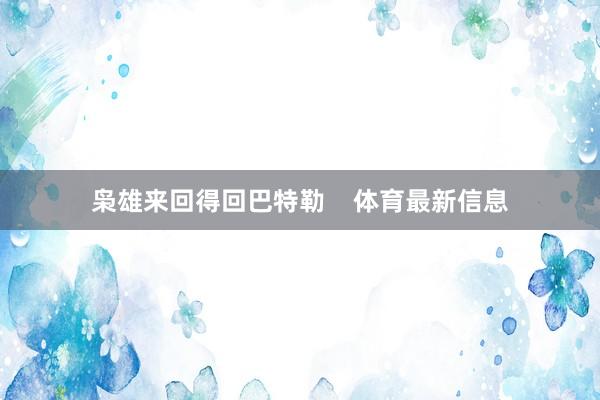 枭雄来回得回巴特勒    体育最新信息
