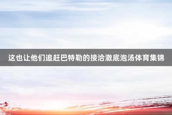这也让他们追赶巴特勒的接洽澈底泡汤体育集锦