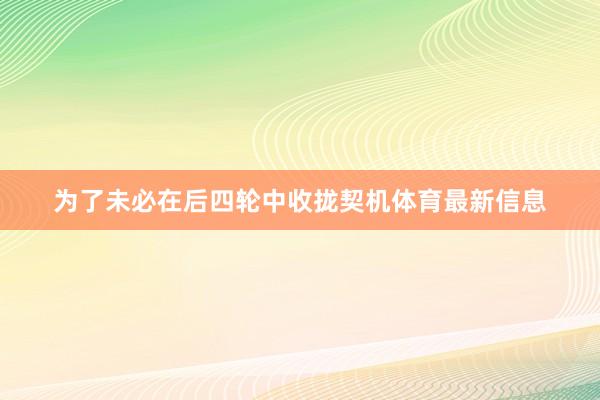 为了未必在后四轮中收拢契机体育最新信息
