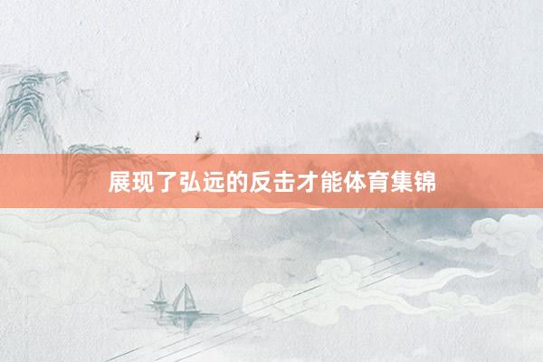 展现了弘远的反击才能体育集锦