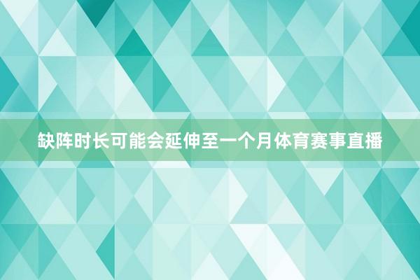 缺阵时长可能会延伸至一个月体育赛事直播