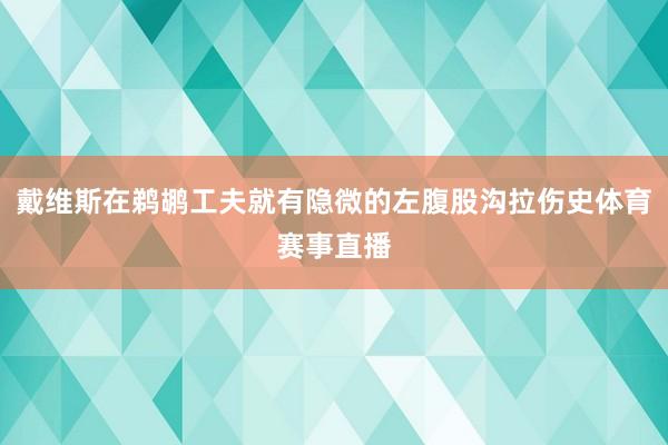 戴维斯在鹈鹕工夫就有隐微的左腹股沟拉伤史体育赛事直播
