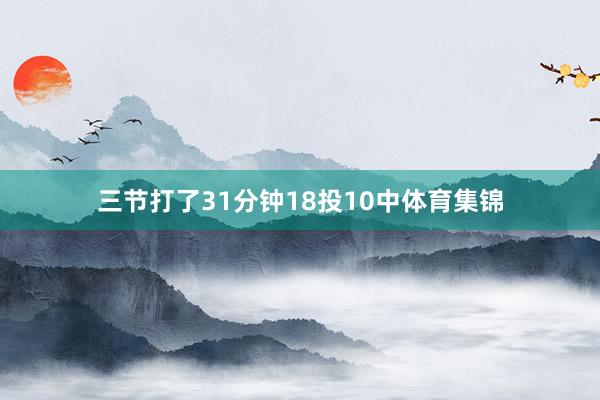 三节打了31分钟18投10中体育集锦