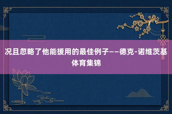 况且忽略了他能援用的最佳例子——德克-诺维茨基体育集锦