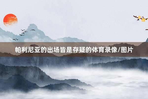 帕利尼亚的出场皆是存疑的体育录像/图片