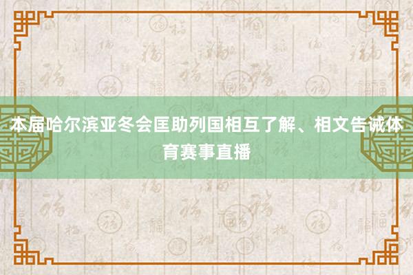 本届哈尔滨亚冬会匡助列国相互了解、相文告诫体育赛事直播