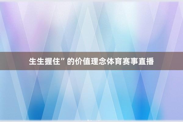生生握住”的价值理念体育赛事直播
