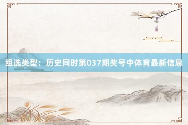 组选类型：历史同时第037期奖号中体育最新信息