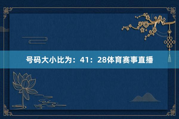 号码大小比为：41：28体育赛事直播