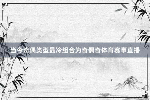 当今奇偶类型最冷组合为奇偶奇体育赛事直播