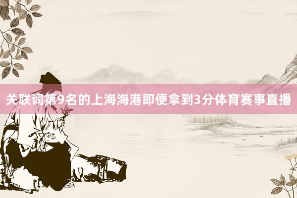 关联词第9名的上海海港即便拿到3分体育赛事直播