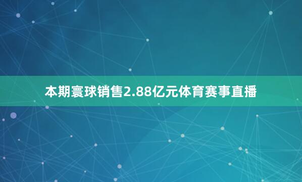 本期寰球销售2.88亿元体育赛事直播