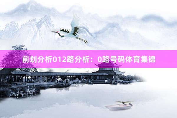 前划分析　　012路分析：0路号码体育集锦