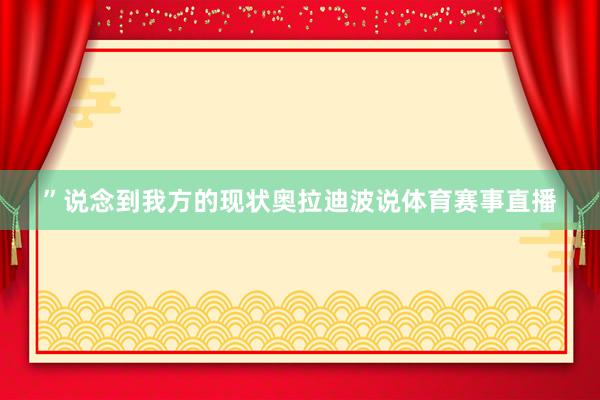”说念到我方的现状奥拉迪波说体育赛事直播