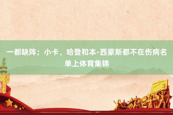 一都缺阵；小卡、哈登和本-西蒙斯都不在伤病名单上体育集锦
