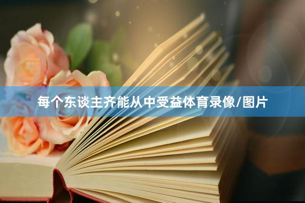 每个东谈主齐能从中受益体育录像/图片