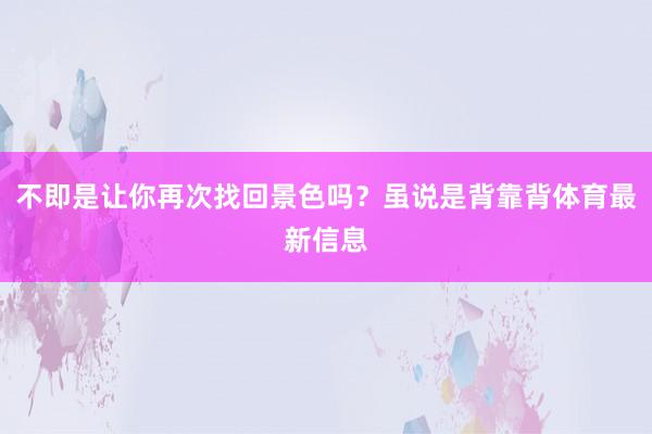 不即是让你再次找回景色吗？虽说是背靠背体育最新信息