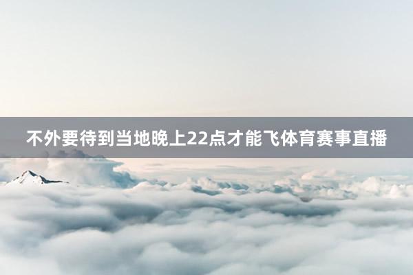不外要待到当地晚上22点才能飞体育赛事直播