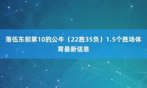 落伍东部第10的公牛（22胜35负）1.5个胜场体育最新信息