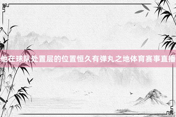 他在球队处置层的位置恒久有弹丸之地体育赛事直播