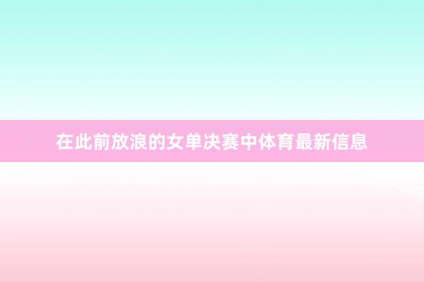 在此前放浪的女单决赛中体育最新信息
