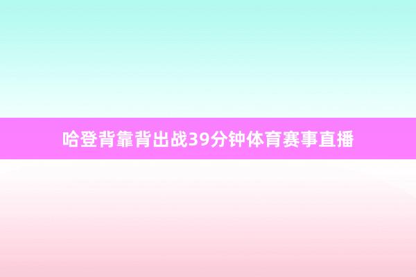 哈登背靠背出战39分钟体育赛事直播