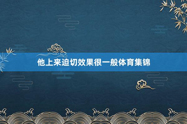 他上来迫切效果很一般体育集锦