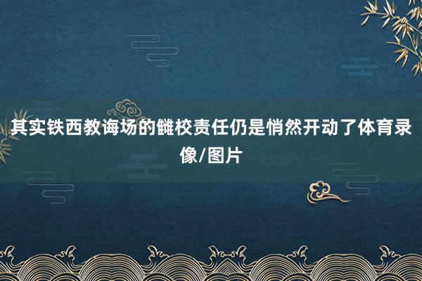 其实铁西教诲场的雠校责任仍是悄然开动了体育录像/图片