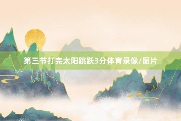 第三节打完太阳跳跃3分体育录像/图片