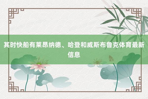 其时快船有莱昂纳德、哈登和威斯布鲁克体育最新信息