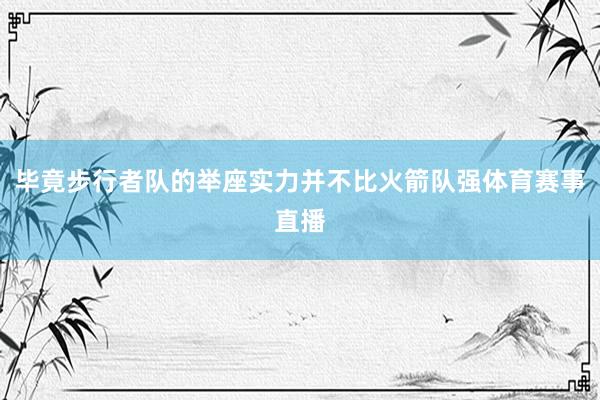 毕竟步行者队的举座实力并不比火箭队强体育赛事直播