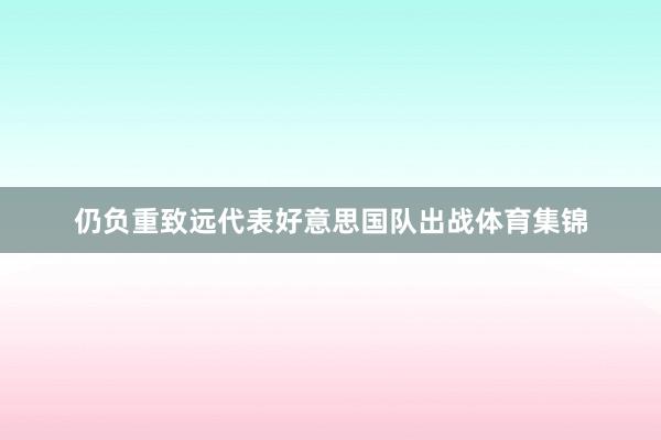 仍负重致远代表好意思国队出战体育集锦