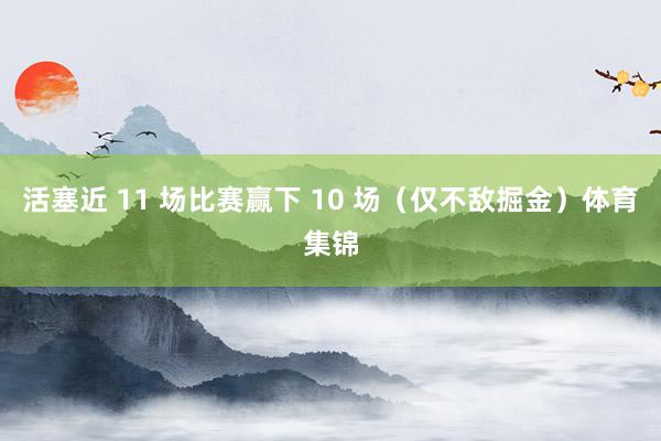 活塞近 11 场比赛赢下 10 场（仅不敌掘金）体育集锦