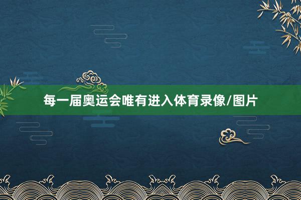 每一届奥运会唯有进入体育录像/图片