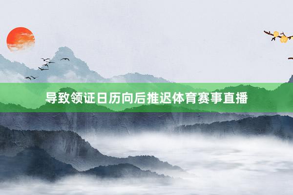 导致领证日历向后推迟体育赛事直播