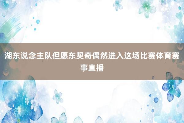 湖东说念主队但愿东契奇偶然进入这场比赛体育赛事直播