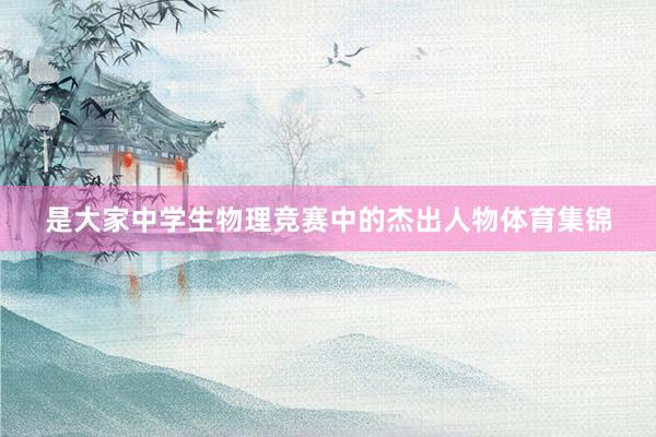 是大家中学生物理竞赛中的杰出人物体育集锦