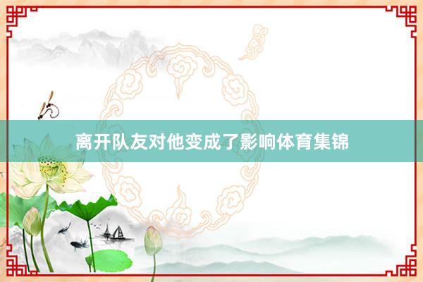 离开队友对他变成了影响体育集锦