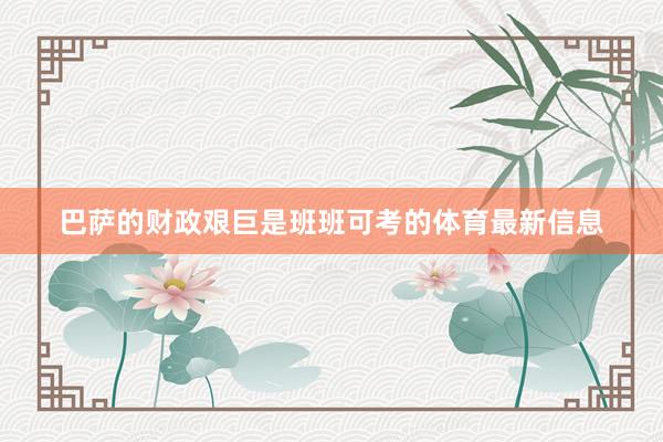 巴萨的财政艰巨是班班可考的体育最新信息