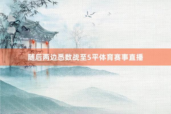 随后两边悉数战至5平体育赛事直播