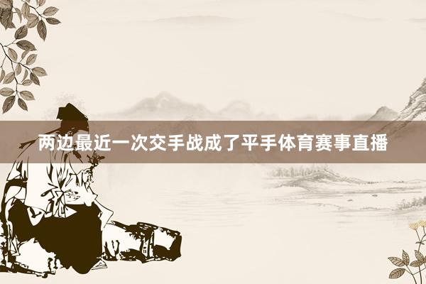 两边最近一次交手战成了平手体育赛事直播