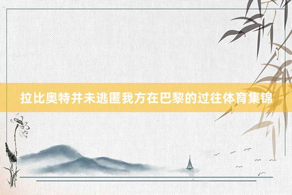 拉比奥特并未逃匿我方在巴黎的过往体育集锦
