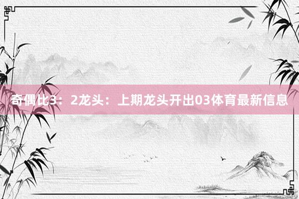 奇偶比3：2　　　　龙头：上期龙头开出03体育最新信息