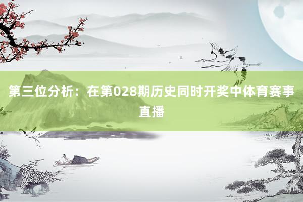 第三位分析:在第028期历史同时开奖中体育赛事直播