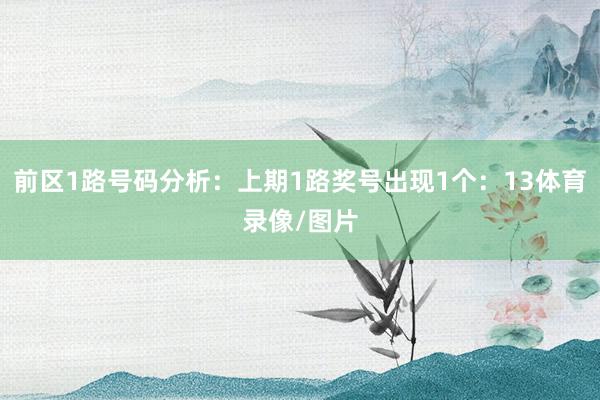 前区1路号码分析:上期1路奖号出现1个:13体育录像/图片