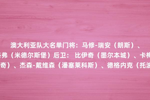 澳大利亚队大名单 门将:马修-瑞安(朗斯)、伊佐(兰德斯)、格洛弗(米德尔斯堡) 后卫: 比伊奇(墨尔本城)、卡梅隆-伯吉斯(伊普斯维奇)、杰森-戴维森(潘塞莱科斯)、德格内克(托波拉)、杰里亚(新潟天鹅)、亚历山大-格兰特(悉尼)、卡拉契奇(萨格勒布火车头)、刘易斯-米勒(希伯尼安)、罗尔斯(华盛顿特区联)、特里温(墨尔本城) 中场:安东尼-卡塞雷斯(悉尼)、杰克逊-欧文(圣保利)、艾登-奥尼尔(尺度列日)、瑞安-蒂格(墨尔本奏效)、特里安蒂斯(希伯尼安) 时尚:阿尔扎尼(墨尔本奏效)、博雷洛(西悉尼流浪者)、博伊尔(希伯尼安)、古德温(麦加息争)、亚当-塔加特(珀斯光荣)、马尔科-蒂利奥(墨尔本城)、韦卢皮莱(墨尔本奏效)、延吉(朴茨茅斯) 体育录像/图片