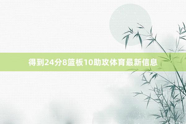 得到24分8篮板10助攻体育最新信息