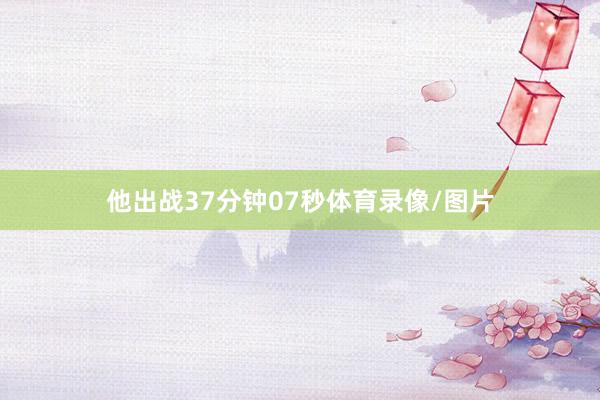 他出战37分钟07秒体育录像/图片