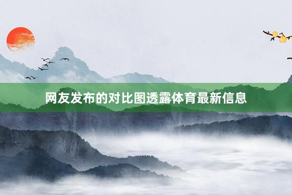 网友发布的对比图透露体育最新信息