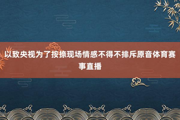 以致央视为了按捺现场情感不得不排斥原音体育赛事直播